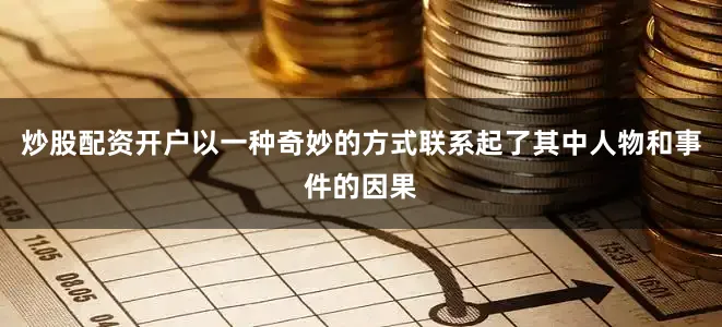 炒股配资开户以一种奇妙的方式联系起了其中人物和事件的因果