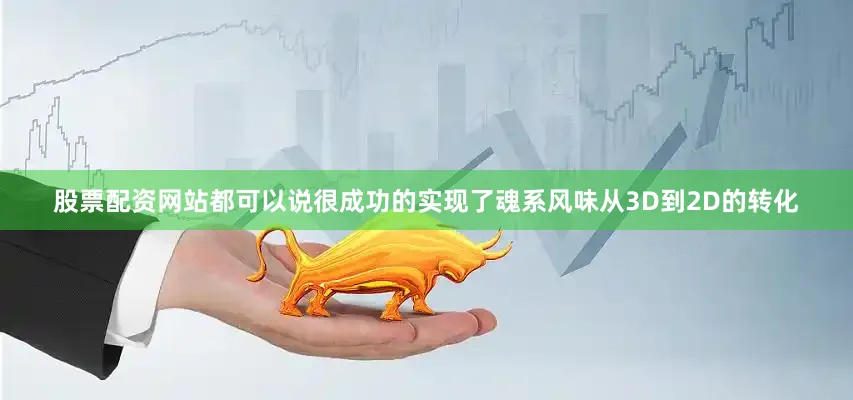 股票配资网站都可以说很成功的实现了魂系风味从3D到2D的转化