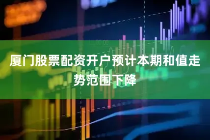 厦门股票配资开户预计本期和值走势范围下降
