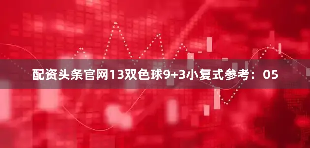 配资头条官网13　　双色球9+3小复式参考：05