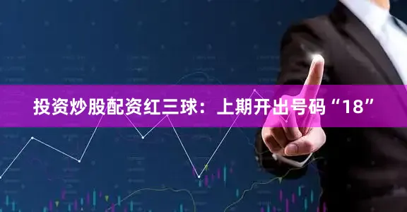 投资炒股配资　　红三球：上期开出号码“18”