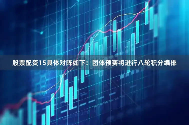 股票配资15具体对阵如下：　　团体预赛将进行八轮积分编排