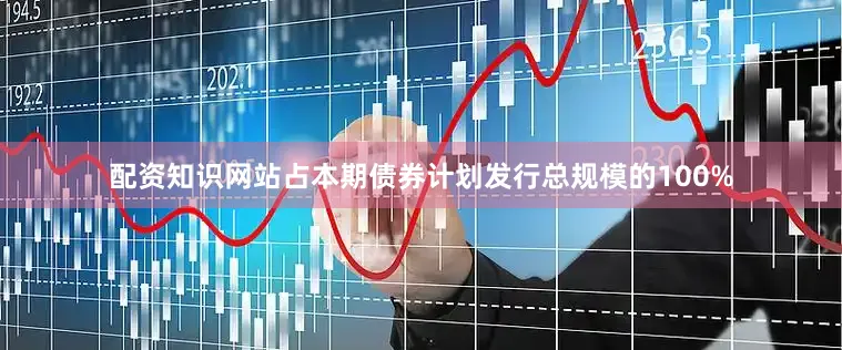 配资知识网站占本期债券计划发行总规模的100%