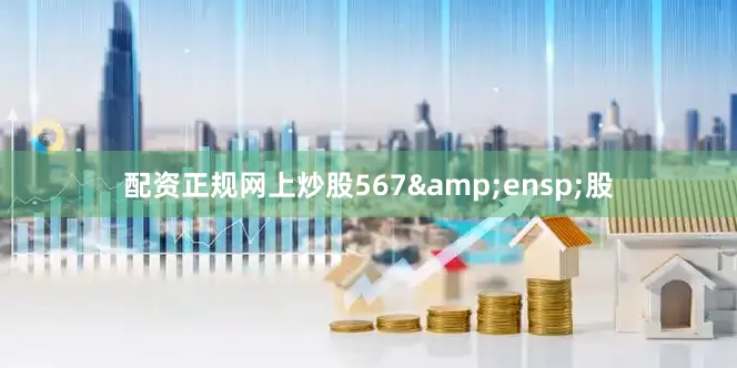 配资正规网上炒股567&ensp;股