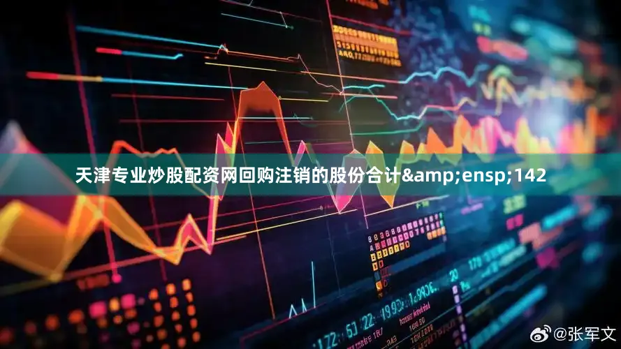 天津专业炒股配资网回购注销的股份合计 142