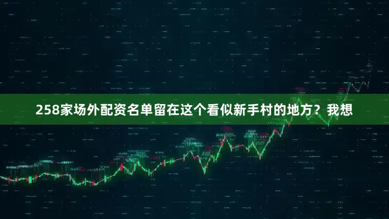 258家场外配资名单留在这个看似新手村的地方？我想