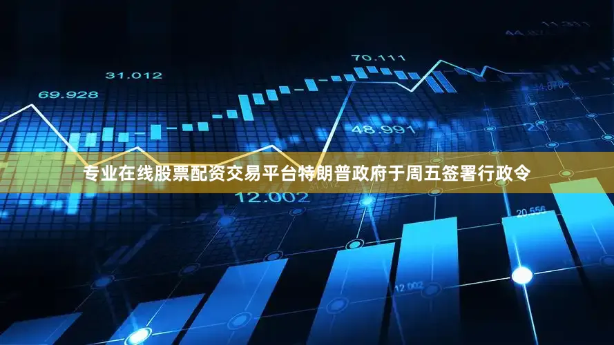 专业在线股票配资交易平台　　特朗普政府于周五签署行政令