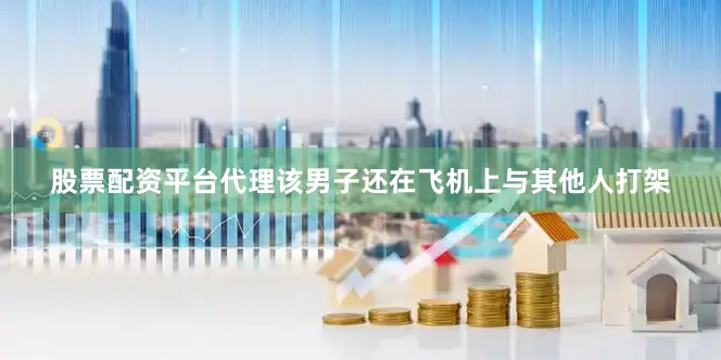 股票配资平台代理该男子还在飞机上与其他人打架