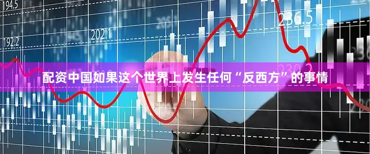 配资中国如果这个世界上发生任何“反西方”的事情
