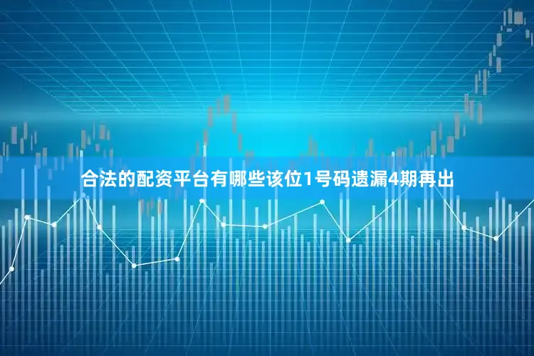 合法的配资平台有哪些该位1号码遗漏4期再出