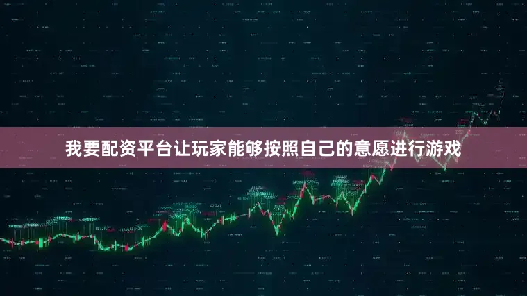 我要配资平台让玩家能够按照自己的意愿进行游戏