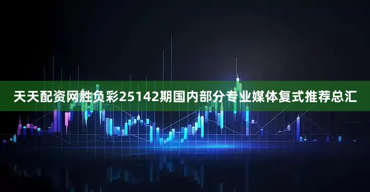 天天配资网胜负彩25142期国内部分专业媒体复式推荐总汇