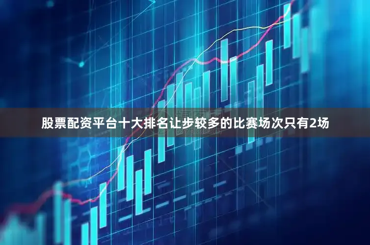 股票配资平台十大排名让步较多的比赛场次只有2场