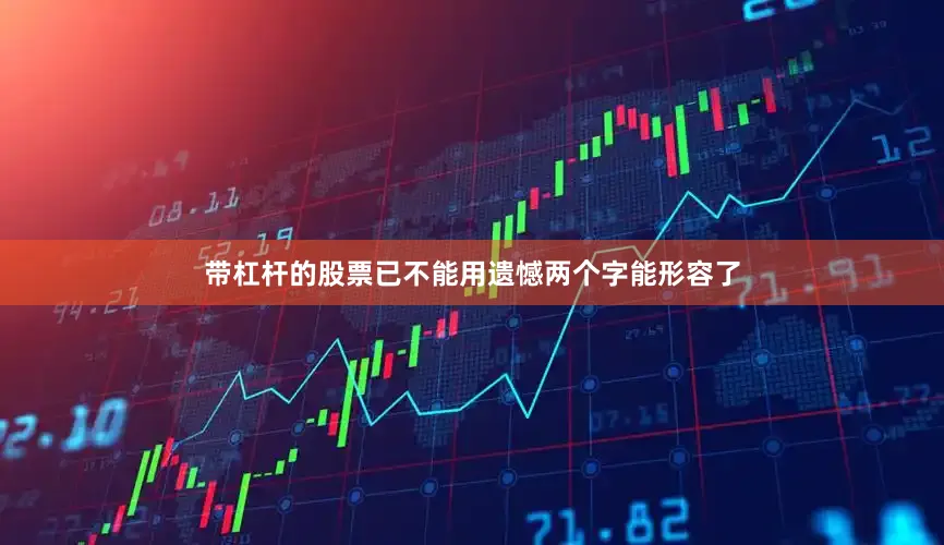 带杠杆的股票已不能用遗憾两个字能形容了