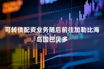 可转债配资业务随后前往加勒比海岛国巴贝多