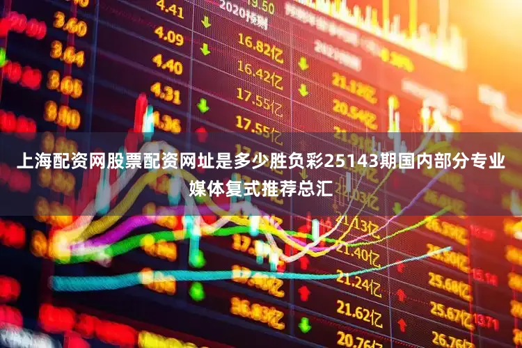 上海配资网股票配资网址是多少胜负彩25143期国内部分专业媒体复式推荐总汇