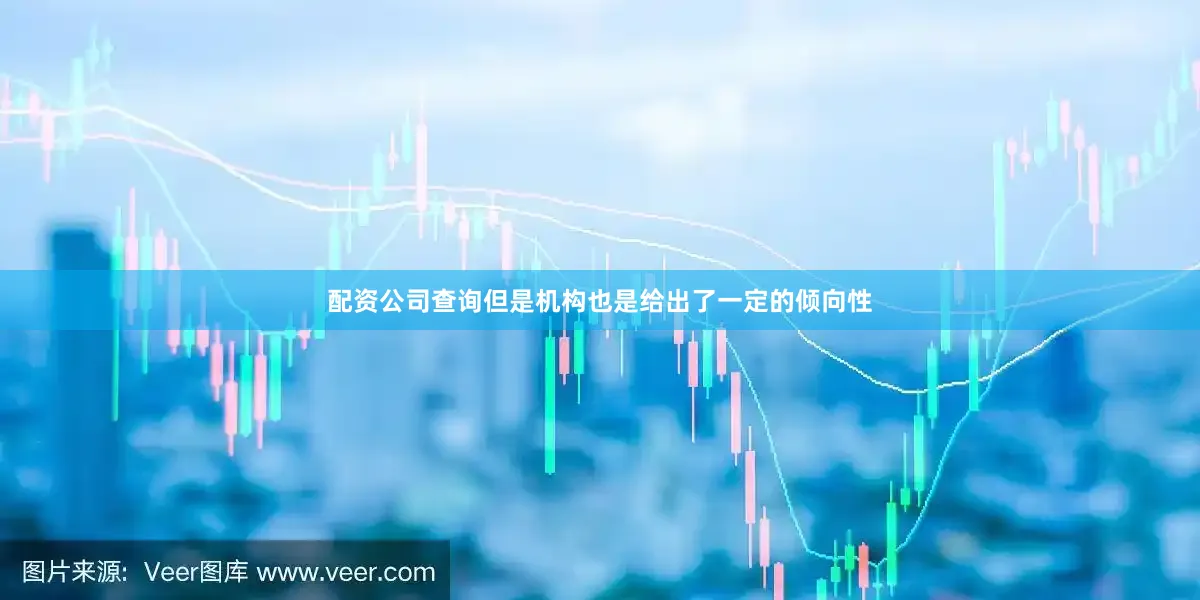 配资公司查询但是机构也是给出了一定的倾向性
