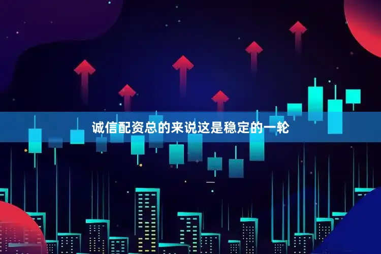 诚信配资总的来说这是稳定的一轮