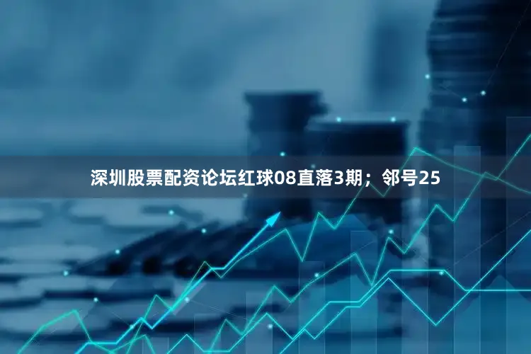 深圳股票配资论坛红球08直落3期；邻号25