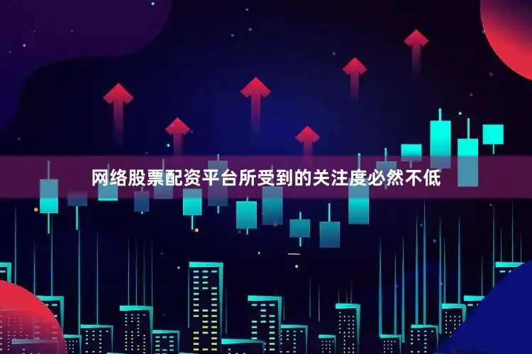 网络股票配资平台所受到的关注度必然不低