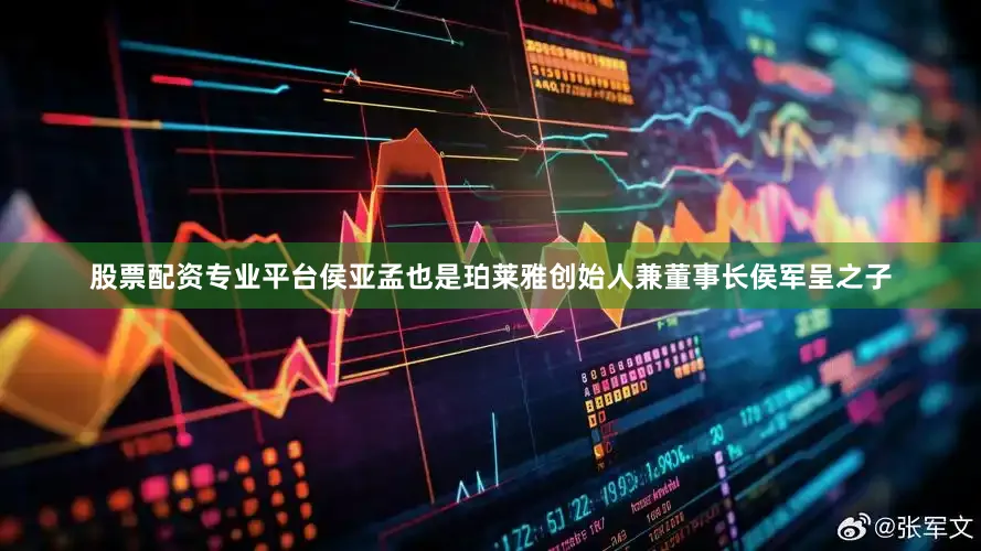 股票配资专业平台侯亚孟也是珀莱雅创始人兼董事长侯军呈之子