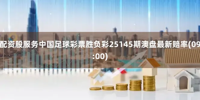 配资股服务中国足球彩票胜负彩25145期澳盘最新赔率(09:00)