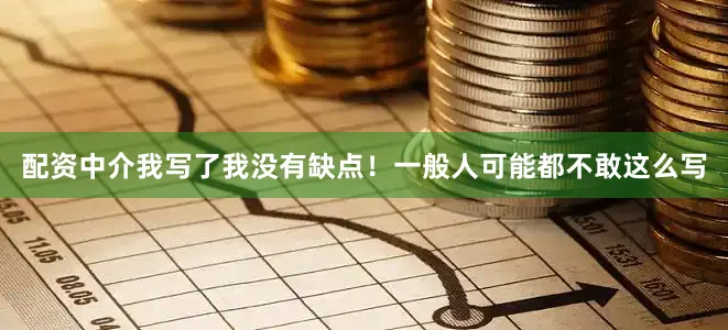 配资中介我写了我没有缺点！一般人可能都不敢这么写