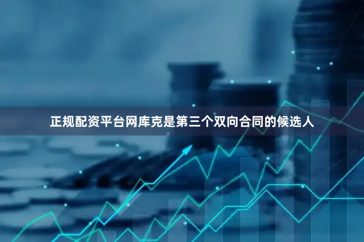 正规配资平台网库克是第三个双向合同的候选人