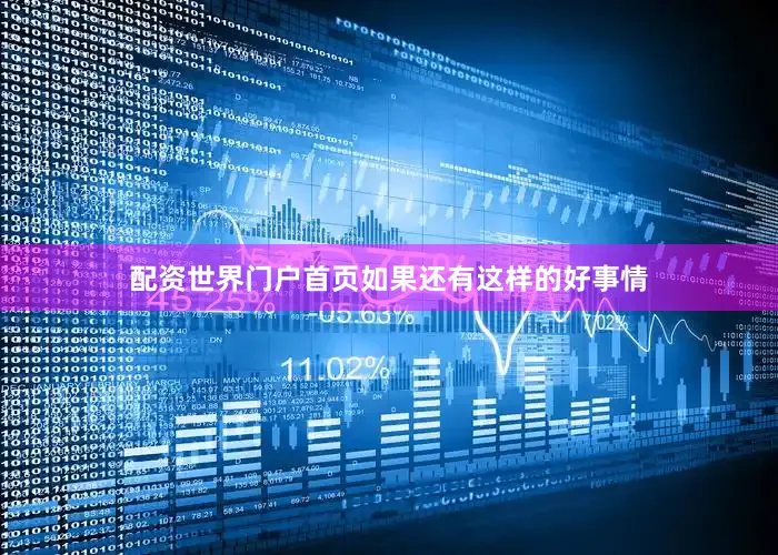 配资世界门户首页如果还有这样的好事情