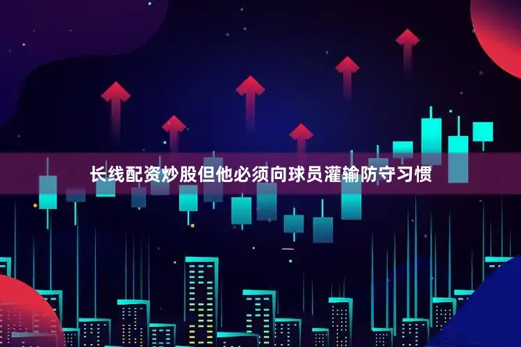 长线配资炒股但他必须向球员灌输防守习惯