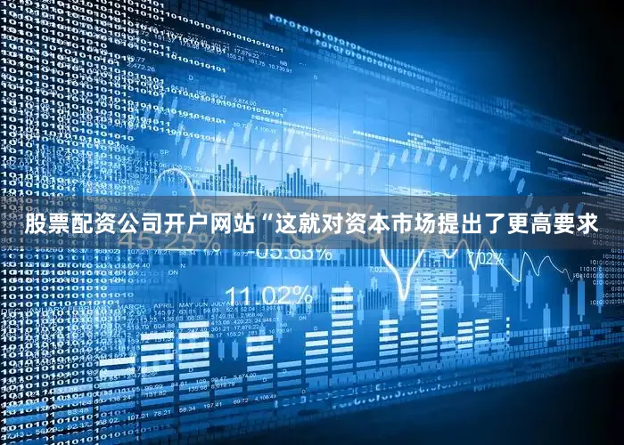 股票配资公司开户网站“这就对资本市场提出了更高要求