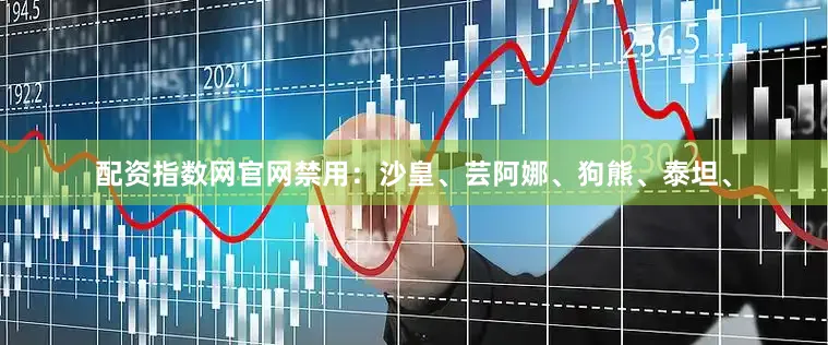配资指数网官网禁用：沙皇、芸阿娜、狗熊、泰坦、