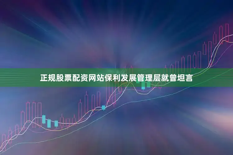 正规股票配资网站保利发展管理层就曾坦言