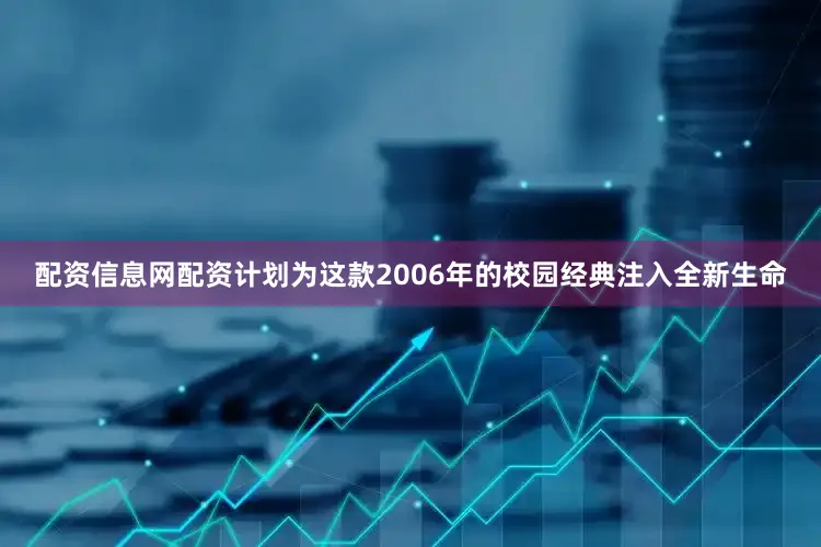 配资信息网配资计划为这款2006年的校园经典注入全新生命