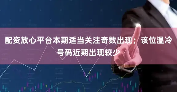 配资放心平台本期适当关注奇数出现；该位温冷号码近期出现较少