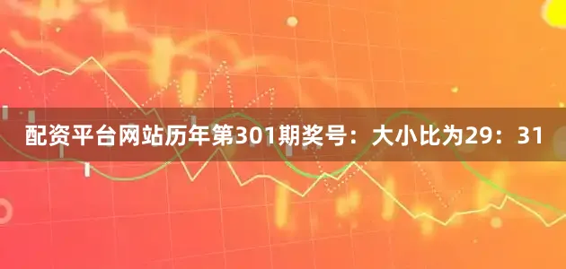 配资平台网站　　历年第301期奖号：大小比为29：31