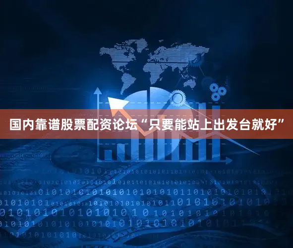 国内靠谱股票配资论坛“只要能站上出发台就好”